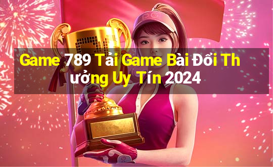 Game 789 Tải Game Bài Đổi Thưởng Uy Tín 2024