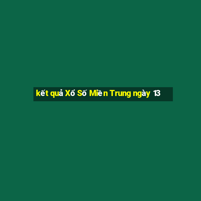 kết quả Xổ Số Miền Trung ngày 13