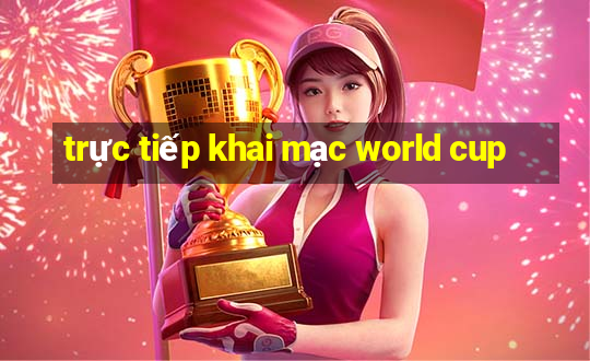 trực tiếp khai mạc world cup