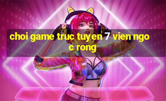 choi game truc tuyen 7 vien ngoc rong