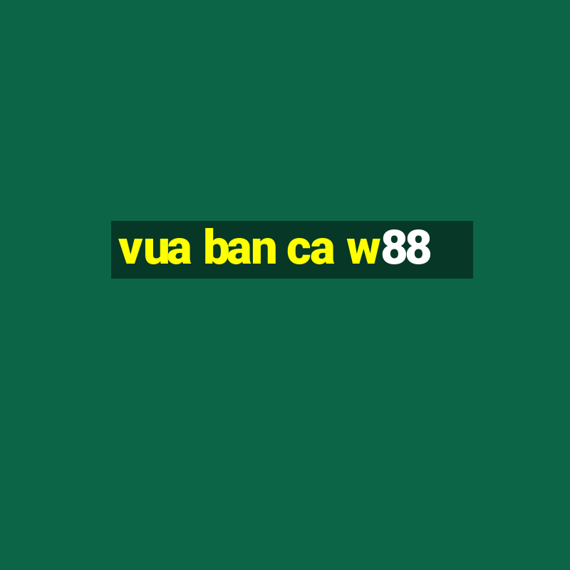 vua ban ca w88