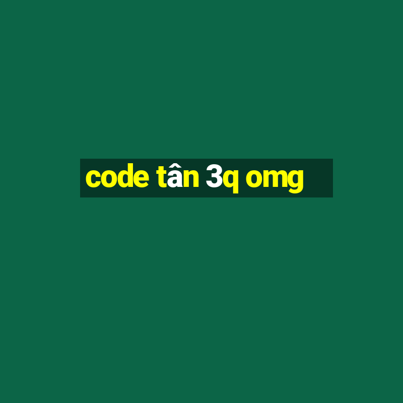 code tân 3q omg