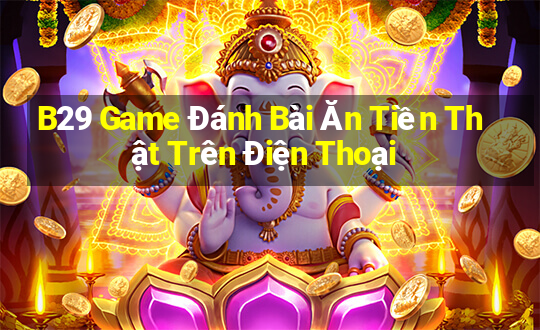 B29 Game Đánh Bài Ăn Tiền Thật Trên Điện Thoại