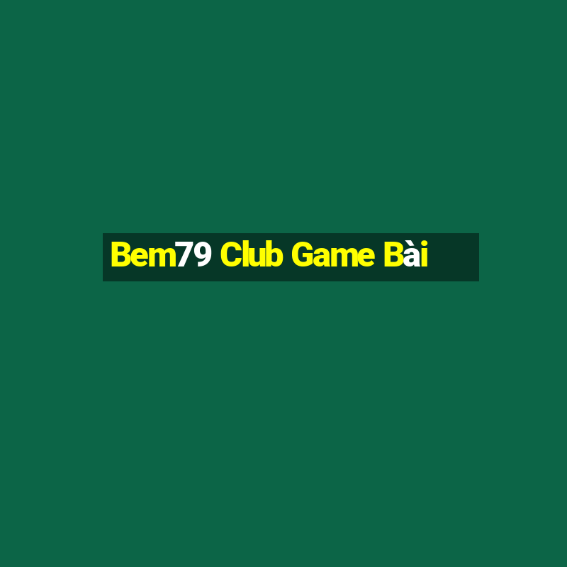 Bem79 Club Game Bài