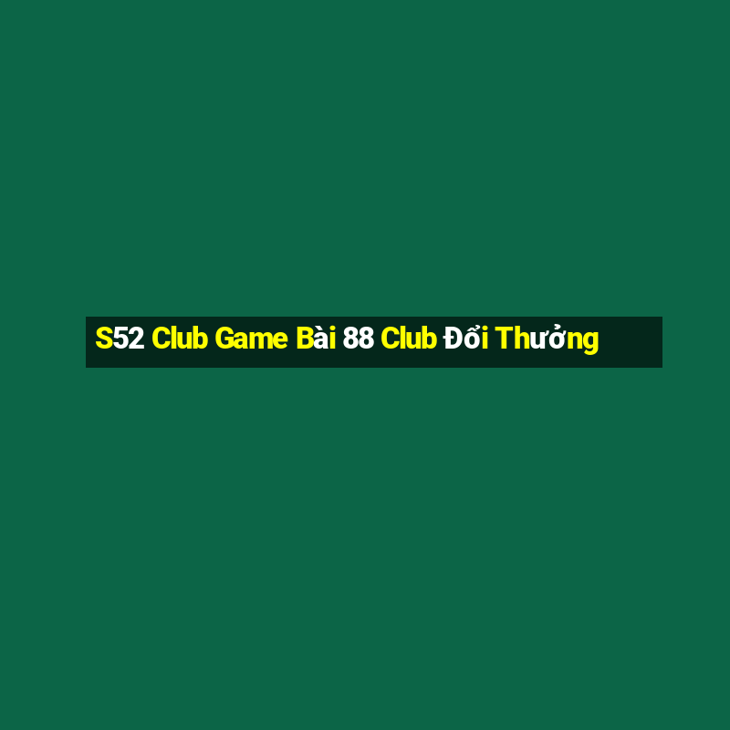 S52 Club Game Bài 88 Club Đổi Thưởng