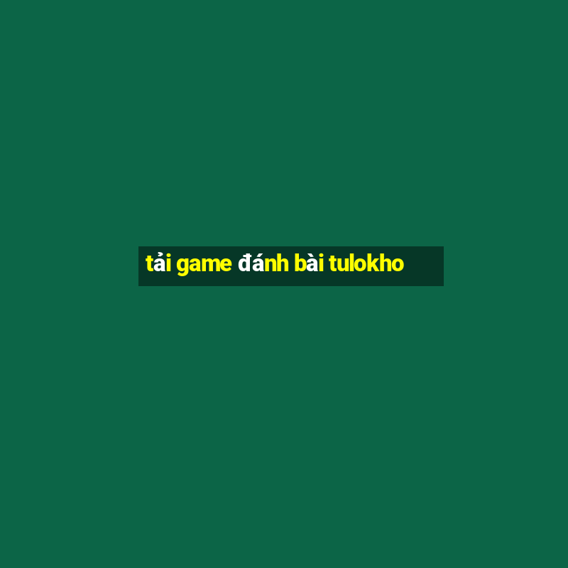 tải game đánh bài tulokho