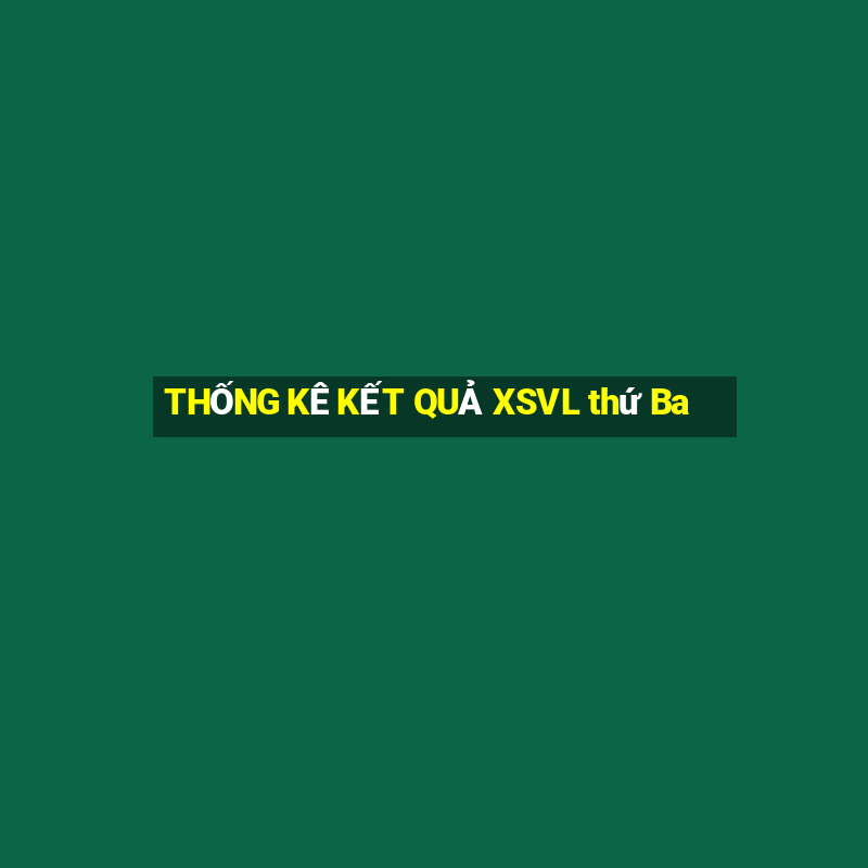 THỐNG KÊ KẾT QUẢ XSVL thứ Ba