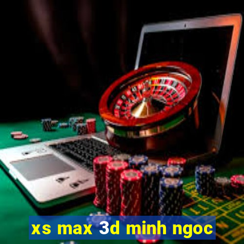 xs max 3d minh ngoc