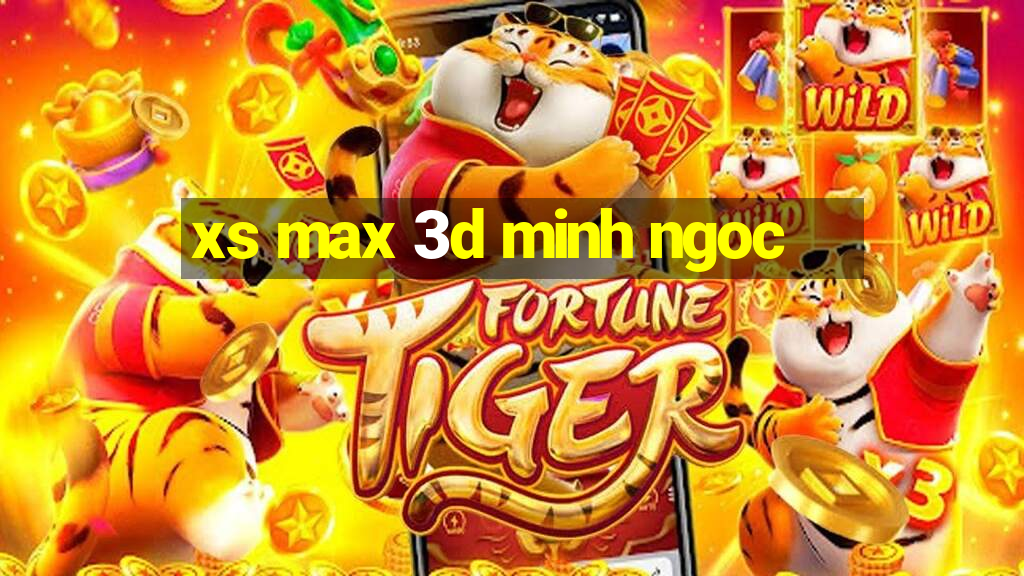 xs max 3d minh ngoc