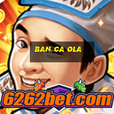 ban ca ola