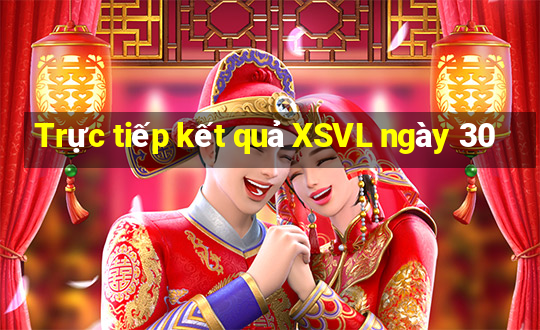 Trực tiếp kết quả XSVL ngày 30