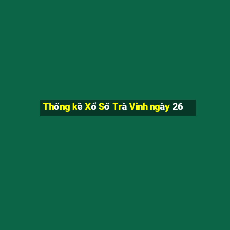 Thống kê Xổ Số Trà Vinh ngày 26