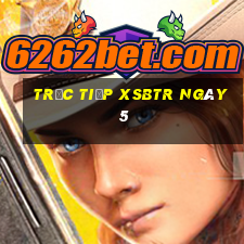 Trực tiếp XSBTR ngày 5