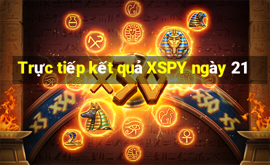 Trực tiếp kết quả XSPY ngày 21