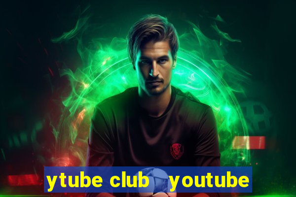 ytube club   youtube