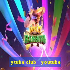 ytube club   youtube