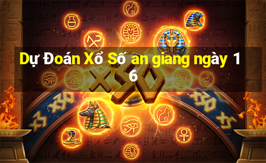 Dự Đoán Xổ Số an giang ngày 16