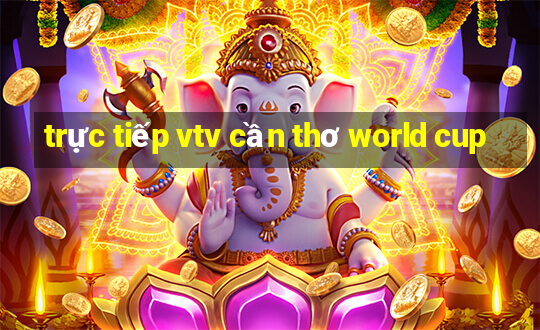 trực tiếp vtv cần thơ world cup