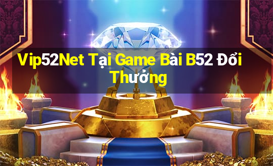 Vip52Net Tại Game Bài B52 Đổi Thưởng