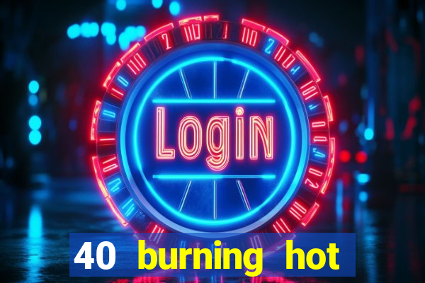 40 burning hot slot review