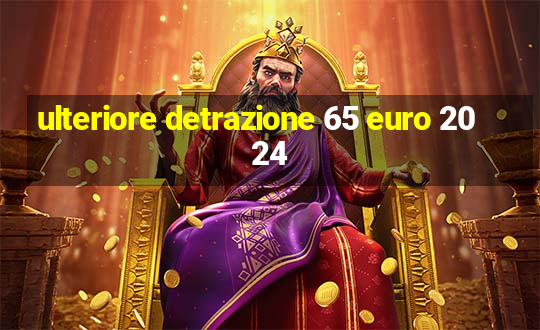 ulteriore detrazione 65 euro 2024