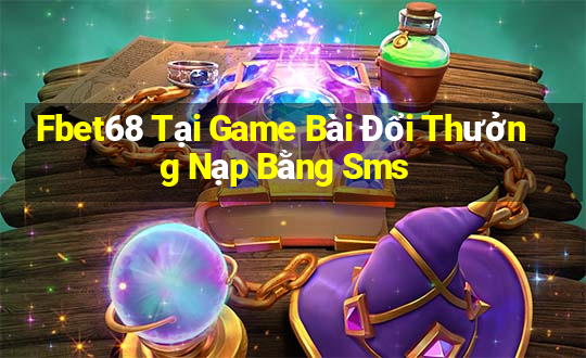 Fbet68 Tại Game Bài Đổi Thưởng Nạp Bằng Sms