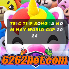 trực tiếp bóng đá hôm nay world cup 2024