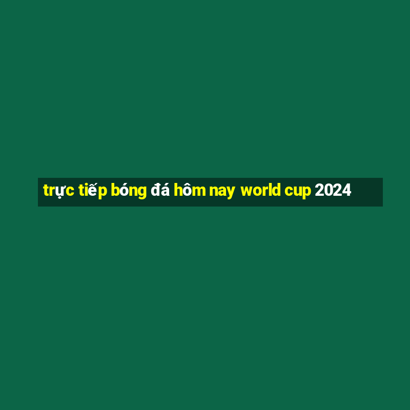 trực tiếp bóng đá hôm nay world cup 2024