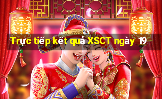 Trực tiếp kết quả XSCT ngày 19