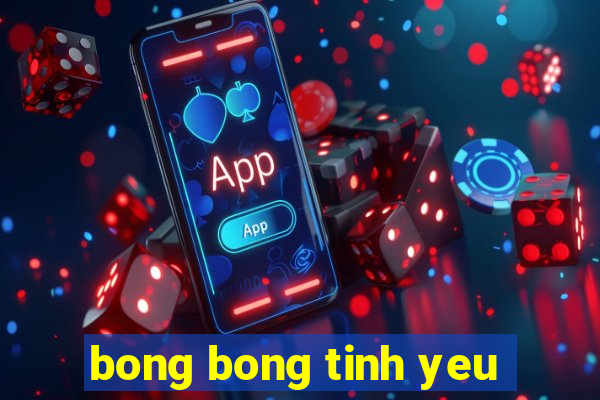 bong bong tinh yeu