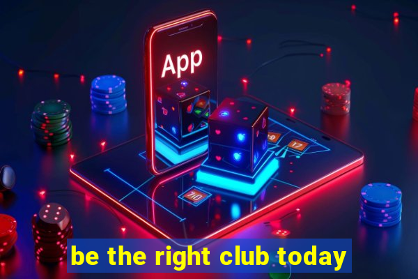 be the right club today