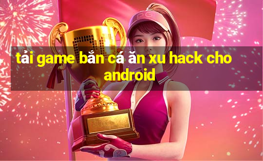 tải game bắn cá ăn xu hack cho android