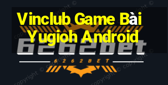 Vinclub Game Bài Yugioh Android