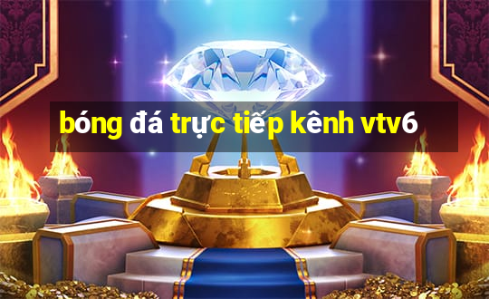 bóng đá trực tiếp kênh vtv6