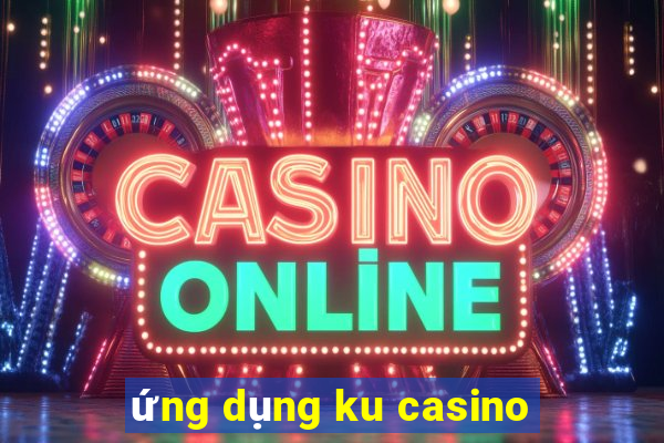 ứng dụng ku casino