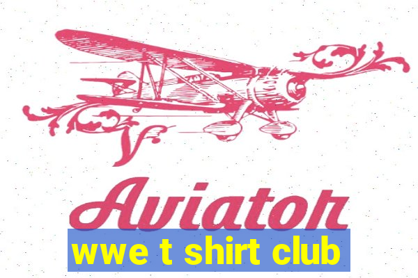 wwe t shirt club