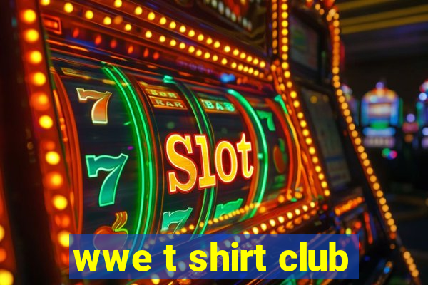 wwe t shirt club