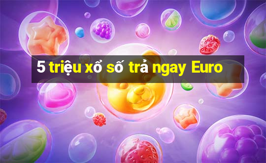 5 triệu xổ số trả ngay Euro