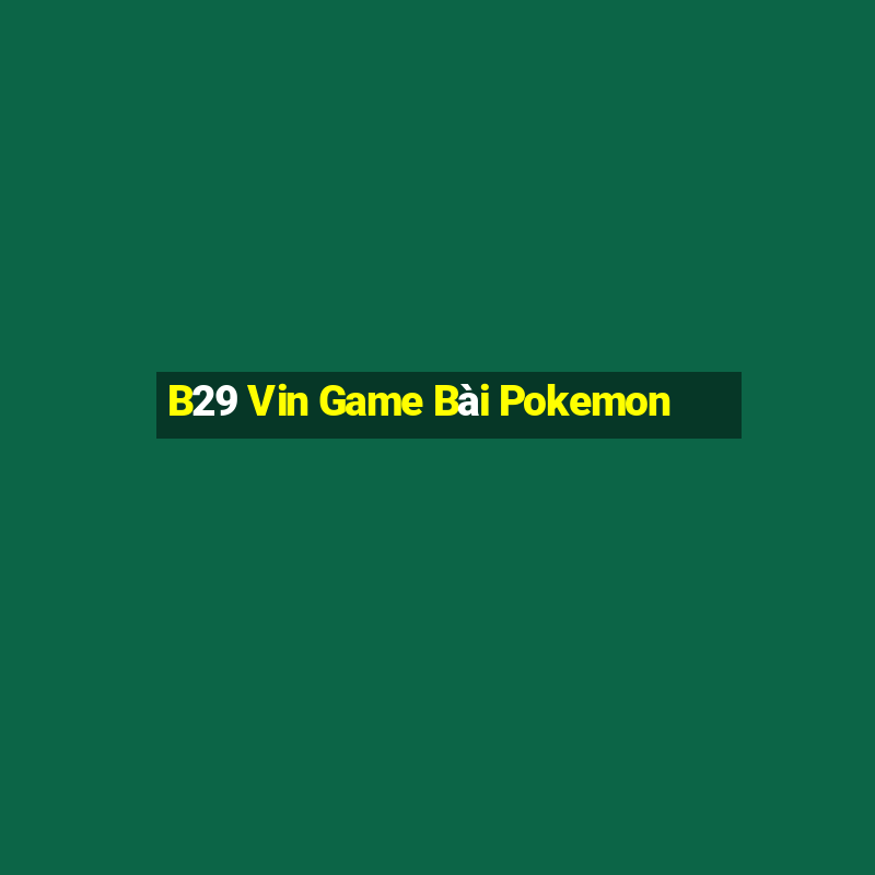 B29 Vin Game Bài Pokemon