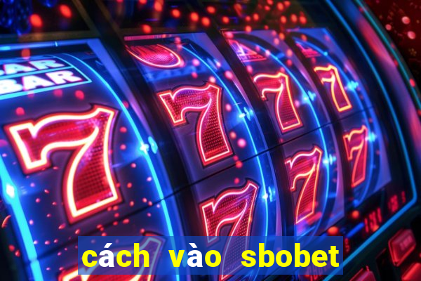 cách vào sbobet mới nhất