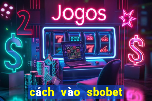 cách vào sbobet mới nhất