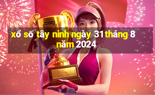 xổ số tây ninh ngày 31 tháng 8 năm 2024