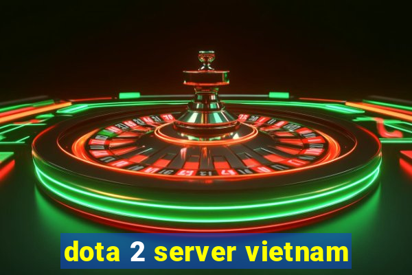 dota 2 server vietnam