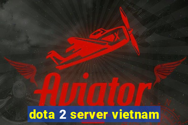 dota 2 server vietnam