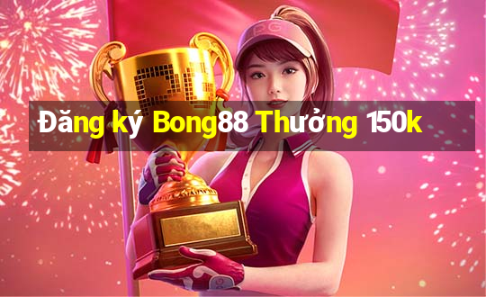 Đăng ký Bong88 Thưởng 150k