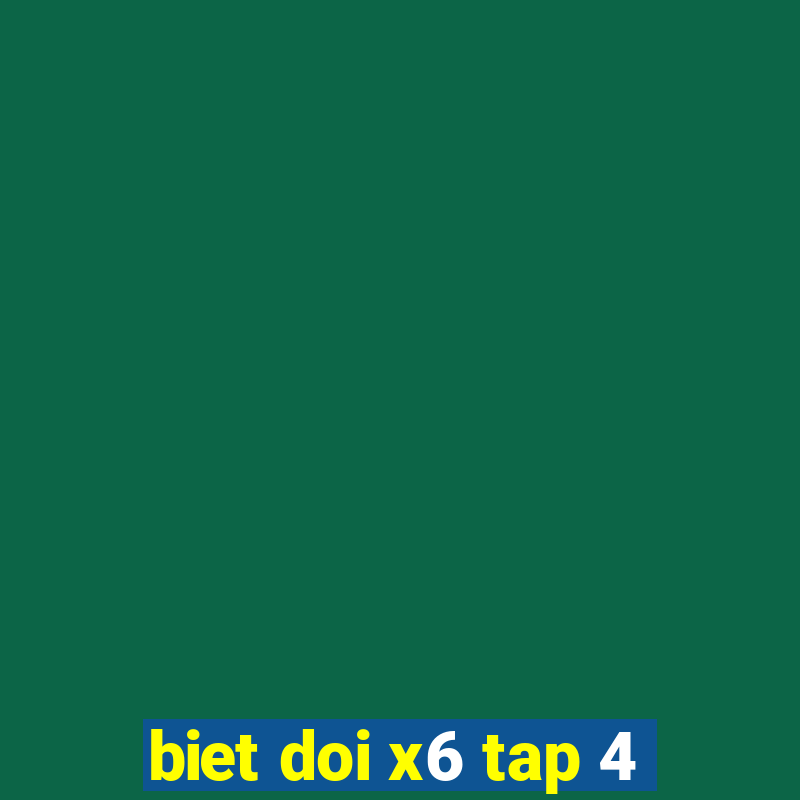 biet doi x6 tap 4