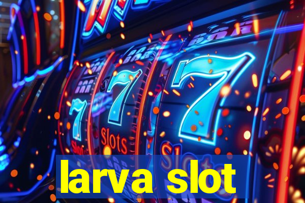 larva slot