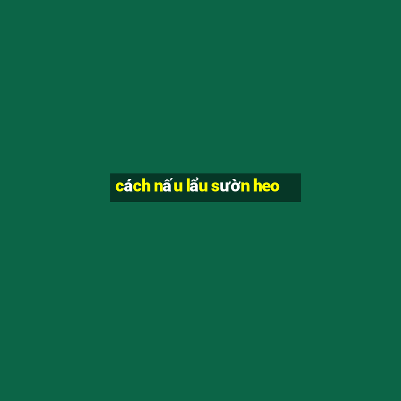 cách nấu lẩu sườn heo