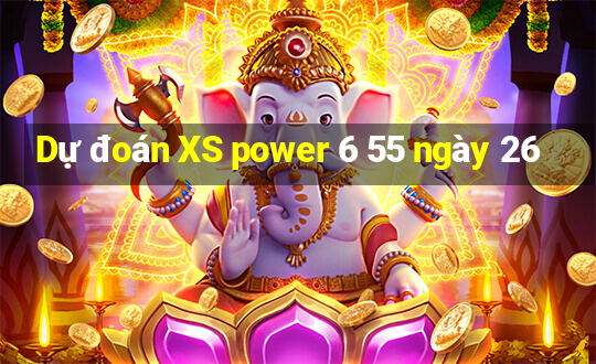 Dự đoán XS power 6 55 ngày 26