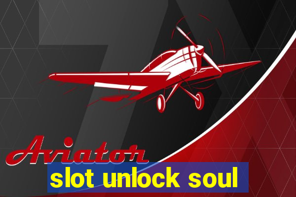 slot unlock soul